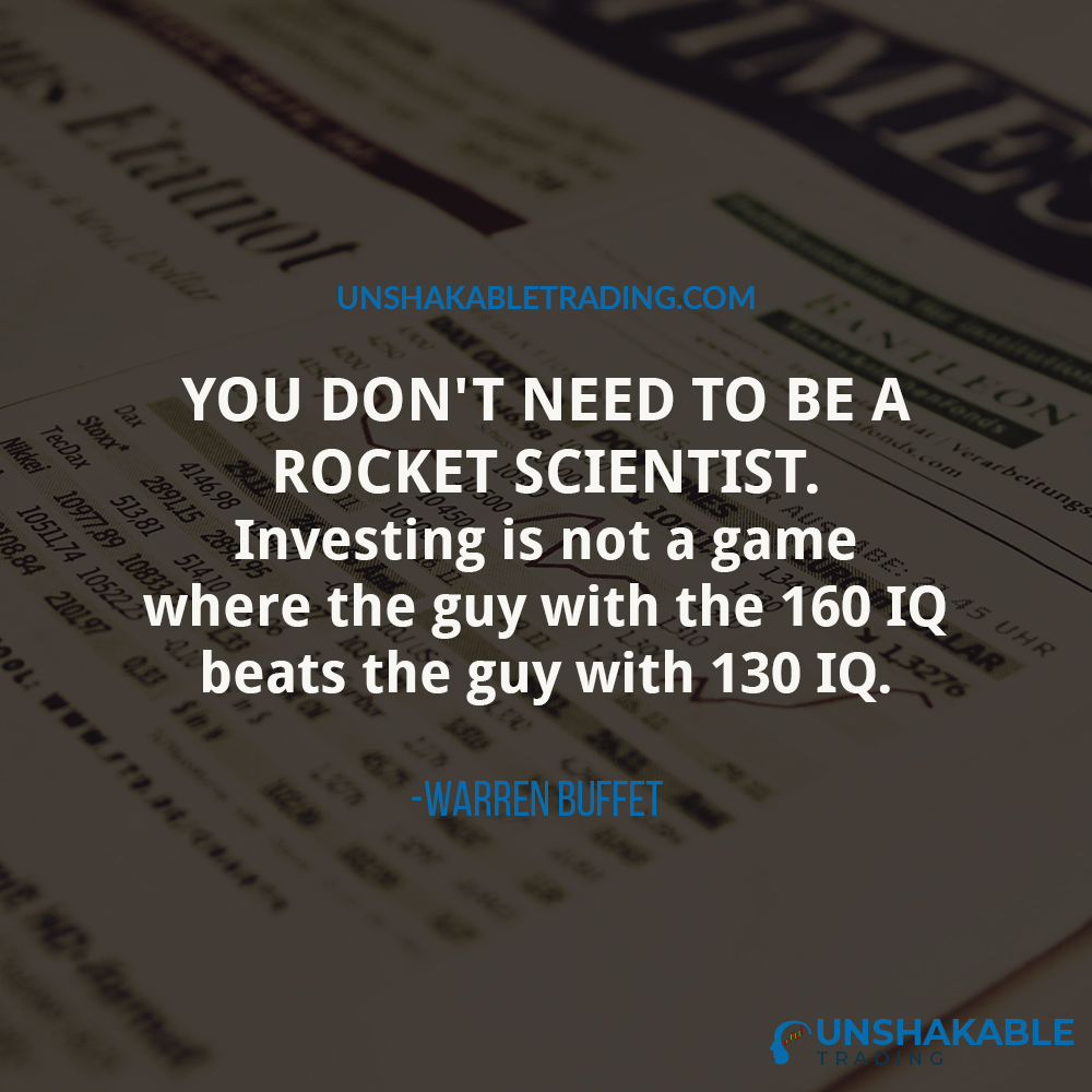 “You don't need to be a rocket scientist. Investing is not a game where the guy with the 160 IQ beats the guy with 130 IQ.” -Warren Buffet