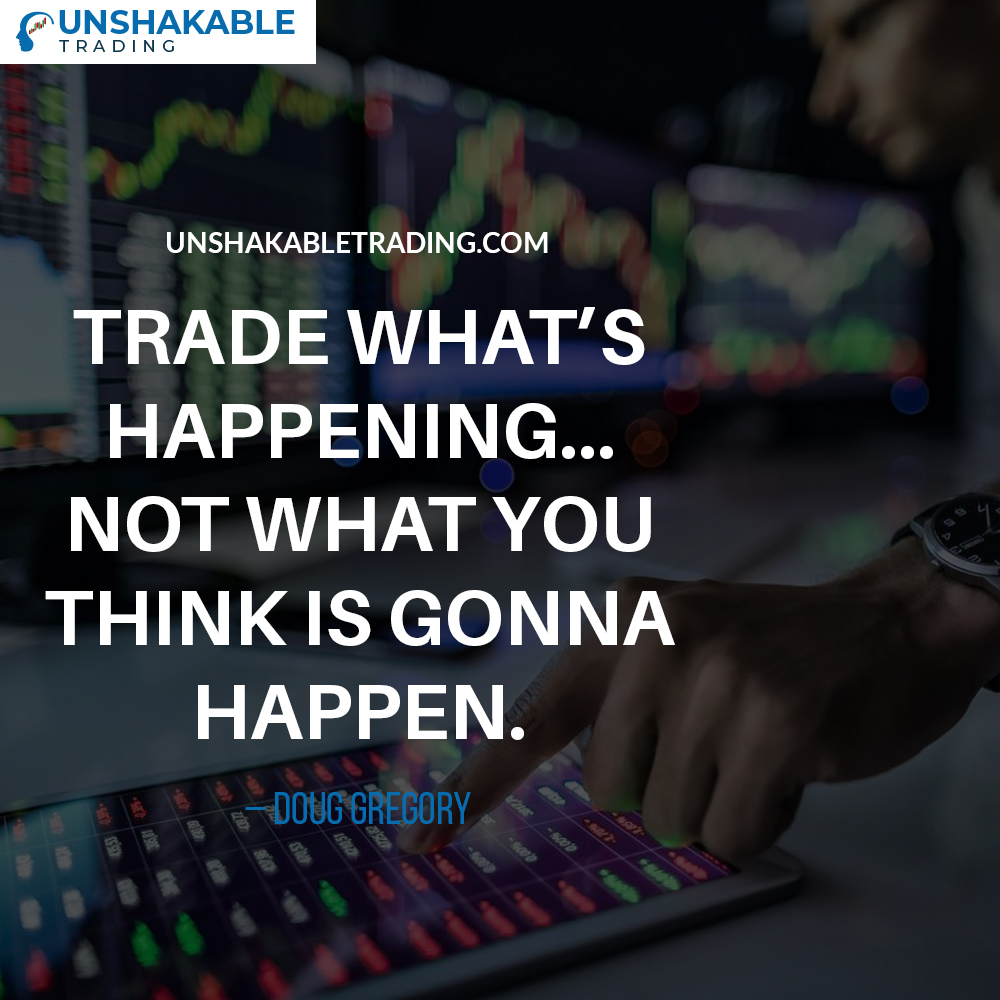 “Trade What’s Happening…Not What You Think Is Gonna Happen.” – Doug Gregory